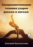 Книга Совершенствование техники ударов руками и ногами автора Дмитрий Хисматуллин