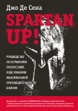 Книга Spartan up! Руководство по устранению препятствий и достижению максимальной производительности в жизни автора Джо Сена+