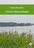 Книга Спасите чёрных лебедей автора Галина Вильченко