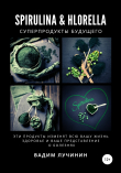 Книга Spirulina & Hlorella – суперпродукты будущего автора Вадим Лучинин