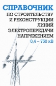 Книга Справочник по строительству и реконструкции линий электропередачи напряжением 0,4–750 кВ автора Борис Узелков