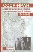 Книга СССР-Иран: Азербайджанский кризис и начало холодной войны (1941-1946 гг.) автора Джамиль Гасанлы