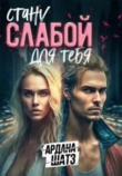 Книга Стану слабой для тебя (СИ) автора Ардана Шатз