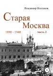 Книга Старая Москва: 1890-1940 гг. Часть 2 автора Владимир Колганов