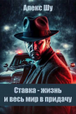 Книга Ставка – жизнь и весь мир в придачу (СИ) автора Алекс Шу