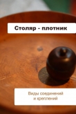 Книга Столяр-плотник. Виды соединений и креплений автора Илья Мельников