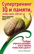 Книга Супертренинг IQ и памяти, чтобы жить 100 лет. Книга-тренажер для вашего мозга автора Антон Могучий