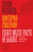 Книга Свято место пусто не бывает: история советского атеизма автора Виктория Смолкин