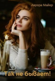 Книга Так не бывает! (СИ) автора Аврора Майер