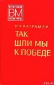 Книга Так шли мы к победе автора Иван Баграмян