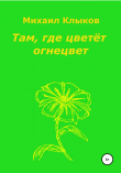 Книга Там, где цветёт огнецвет автора Михаил Клыков
