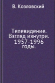 Книга Телевидение. Взгляд изнутри. 1957–1996 годы автора Виталий Козловский