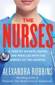 Книга The Nurses: A Year of Secrets, Drama, and Miracles with the Heroes of the Hospital автора Alexandra Robbins