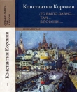 Книга «То было давно… там… в России…» автора Константин Коровин