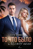 Книга То, что было между нами (СИ) автора Katie Andres