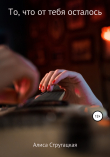Книга То, что от тебя осталось автора Алиса Стругацкая