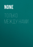 Книга ТОЛЬКО МЕЖДУ НАМИ автора Коллектив авторов (Лиза)
