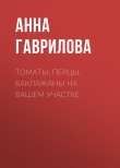 Книга Томаты, перцы, баклажаны на вашем участке автора Анна Гаврилова