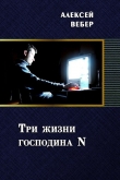 Книга Три жизни господина N (СИ) автора Алексей Вебер