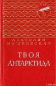 Книга Твоя Антарктида автора Анатолий Мошковский
