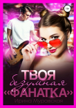 Книга Твоя безумная «фанатка» автора Ирина Муравская