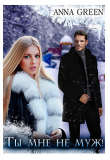 Книга Ты мне не муж! (СИ) автора Anna Green