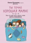 Книга Ты точно хорошая мама! Все, что надо знать о детях, чтобы жить спокойно автора Елена Лукашева