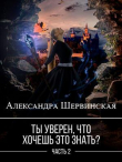 Книга Ты уверен, что хочешь это знать? Книга 2 (СИ) автора Александра Шервинская