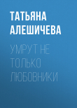 Книга Умрут не только любовники автора Татьяна Алешичева