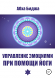 Книга Управление эмоциями при помощи йоги автора Абха Биджа