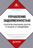 Книга Управление задолженностью. Стратегии взыскания долгов и защиты от кредиторов автора Олег Малкин