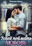 Книга Успей поймать любовь (СИ) автора Татьяна Анина