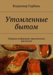 Книга Утомленные бытом автора Владимир Горбань
