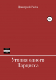 Книга Утопия одного Нарцисса автора Дмитрий Райн