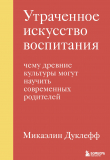 Книга Утраченное искусство воспитания. Чему древние культуры могут научить современных родителей автора Микаэлин Дуклефф