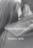 Книга Узнать тебя (СИ) автора Елена Филатова