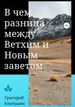 Книга В чем разница между Ветхим и Новым Заветом автора Григорий Хлопушин