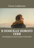 Книга В поисках нового себя. Посвящается всем моим Учителям автора Елена Агафонова