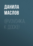 Книга @V0Vo4ka, К ДОСКЕ! автора Данила Маслов