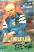 Книга Валерий Лобановский. Четыре жизни в футболе автора Виталий Галинский