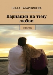 Книга Вариации на тему любви автора Ольга Татарникова