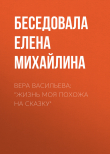 Книга Вера Васильева: «Жизнь моя похожа на сказку» автора Беседовала Елена Михайлина