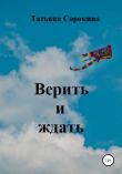 Книга Верить и ждать автора Татьяна Сорокина
