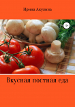 Книга Вкусная постная еда автора Ирина Акулина