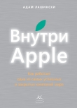 Книга Внутри Apple. Как работает одна из самых успешных и закрытых компаний мира автора Адам Лашински