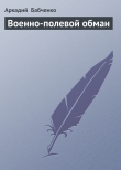 Книга Военно-полевой обман автора Аркадий Бабченко