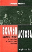 Книга Волчьи логова - Адольф Гитлер на войне, в политике, в быту автора Аркадий Яровой