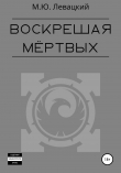 Книга Воскрешая мёртвых автора Михаил Левацкий