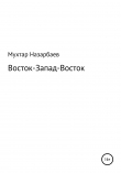 Книга Восток-Запад-Восток автора Мухтар Назарбаев