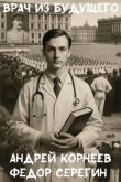 Книга Врач из будущего (СИ) автора Федор Серегин